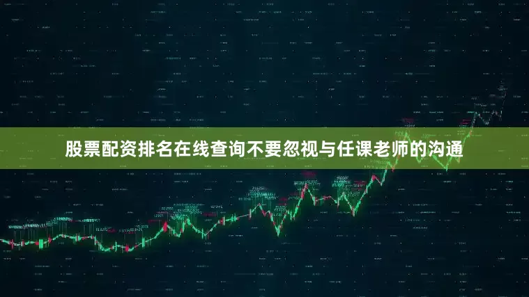 股票配资排名在线查询不要忽视与任课老师的沟通