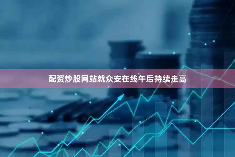 配资炒股网站就众安在线午后持续走高