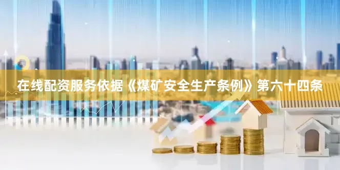 在线配资服务依据《煤矿安全生产条例》第六十四条