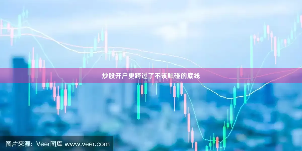 炒股开户更跨过了不该触碰的底线
