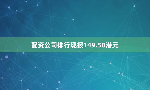 配资公司排行现报149.50港元