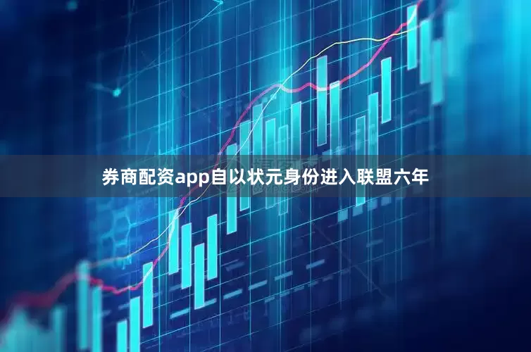 券商配资app自以状元身份进入联盟六年