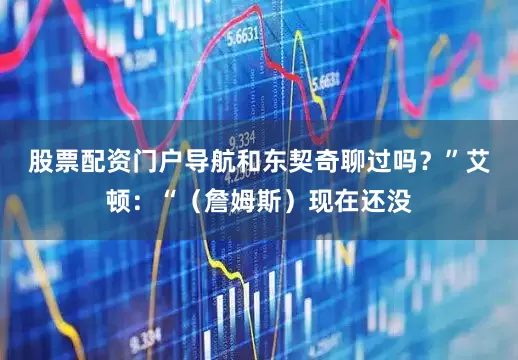 股票配资门户导航和东契奇聊过吗？”　　艾顿：“（詹姆斯）现在还没