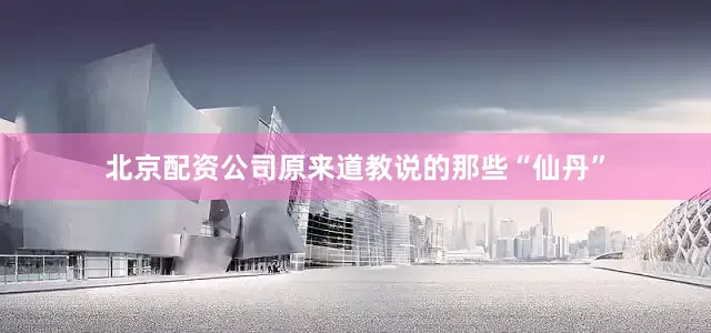 北京配资公司原来道教说的那些“仙丹”