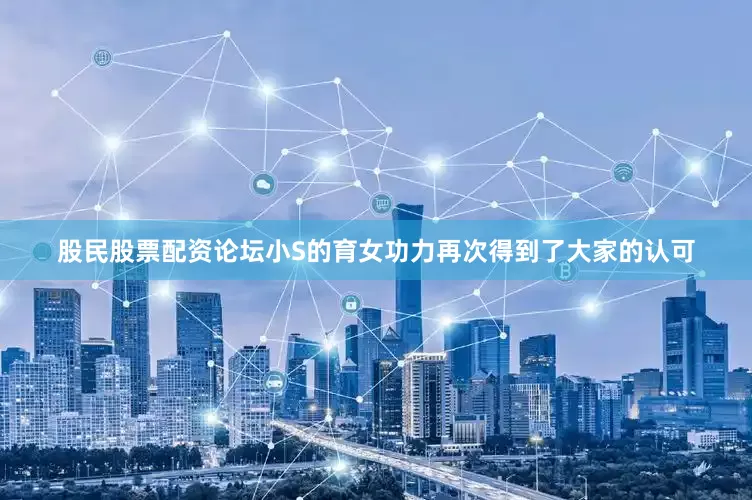 股民股票配资论坛小S的育女功力再次得到了大家的认可