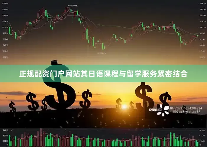 正规配资门户网站其日语课程与留学服务紧密结合