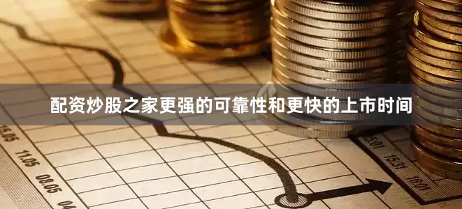 配资炒股之家更强的可靠性和更快的上市时间