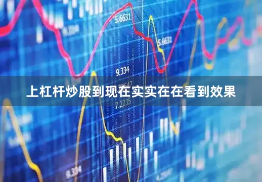 上杠杆炒股到现在实实在在看到效果