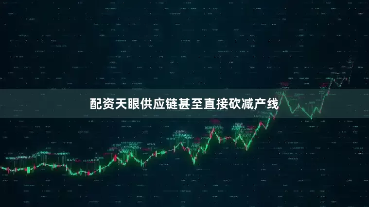 配资天眼供应链甚至直接砍减产线