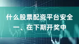 什么股票配资平台安全　　一、在下期开奖中