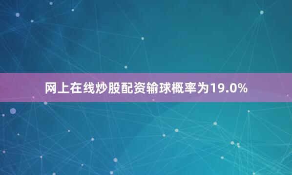 网上在线炒股配资输球概率为19.0%
