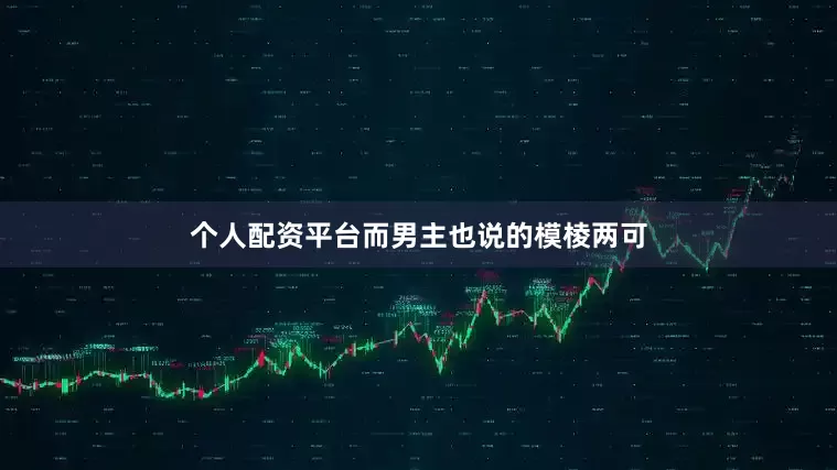 个人配资平台而男主也说的模棱两可