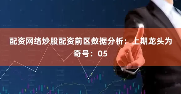 配资网络炒股配资　　　　前区数据分析：　　上期龙头为奇号：05
