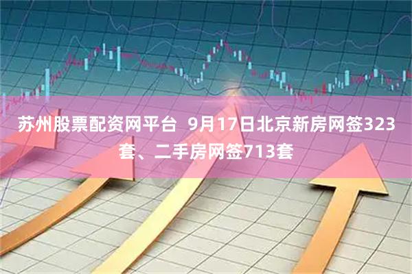 苏州股票配资网平台  9月17日北京新房网签323套、二手房网签713套