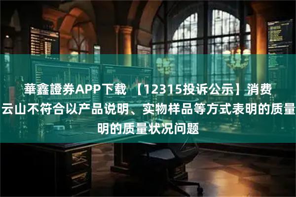 華鑫證券APP下载 【12315投诉公示】消费者投诉白云山不符合以产品说明、实物样品等方式表明的质量状况问题