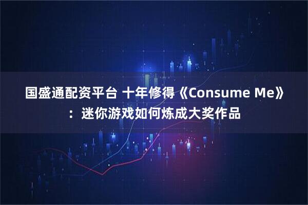 国盛通配资平台 十年修得《Consume Me》：迷你游戏如何炼成大奖作品