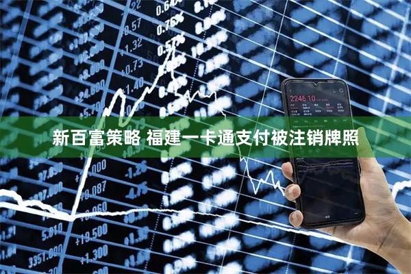 新百富策略 福建一卡通支付被注销牌照