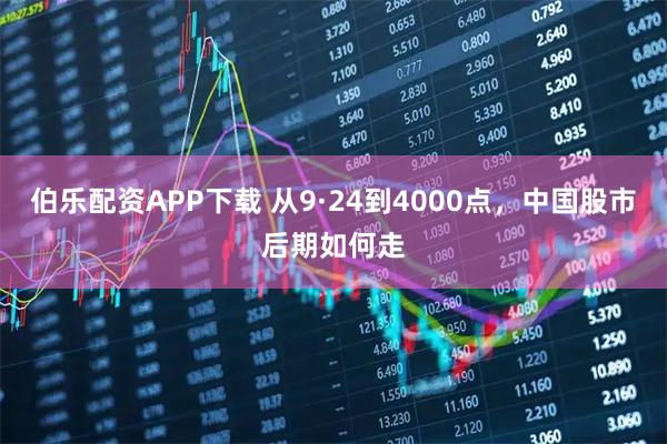 伯乐配资APP下载 从9·24到4000点,中国股市后期如何走