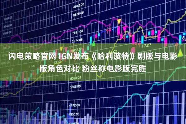 闪电策略官网 IGN发布《哈利波特》剧版与电影版角色对比 粉丝称电影版完胜