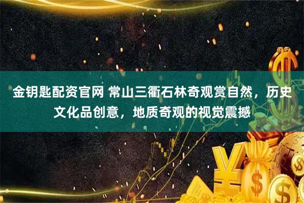 金钥匙配资官网 常山三衢石林奇观赏自然，历史文化品创意，地质奇观的视觉震撼
